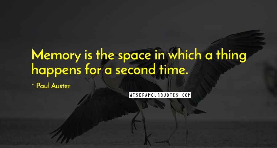 Paul Auster Quotes: Memory is the space in which a thing happens for a second time.