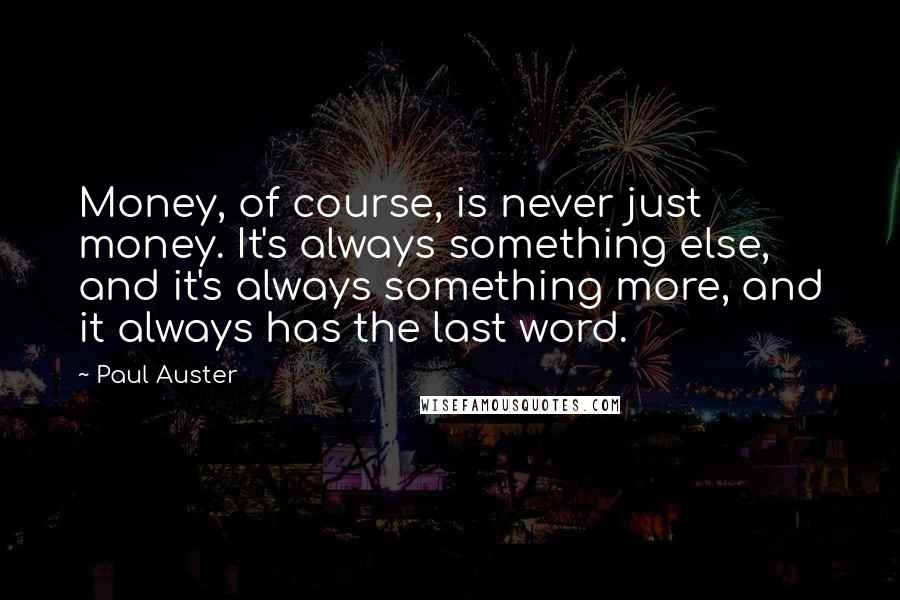 Paul Auster Quotes: Money, of course, is never just money. It's always something else, and it's always something more, and it always has the last word.