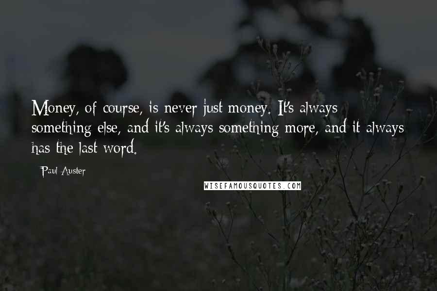 Paul Auster Quotes: Money, of course, is never just money. It's always something else, and it's always something more, and it always has the last word.