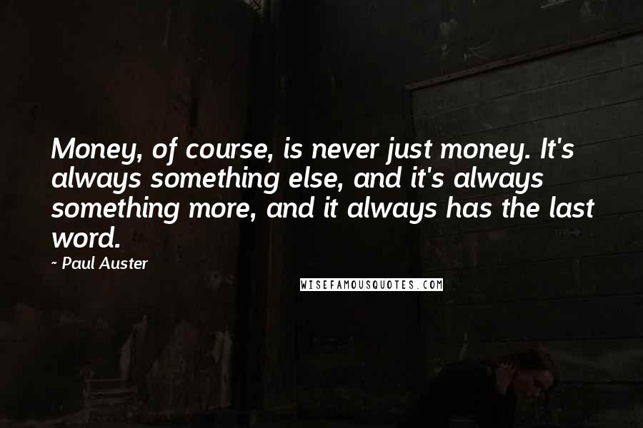 Paul Auster Quotes: Money, of course, is never just money. It's always something else, and it's always something more, and it always has the last word.