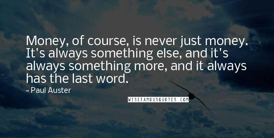 Paul Auster Quotes: Money, of course, is never just money. It's always something else, and it's always something more, and it always has the last word.