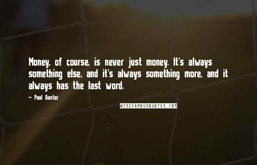 Paul Auster Quotes: Money, of course, is never just money. It's always something else, and it's always something more, and it always has the last word.