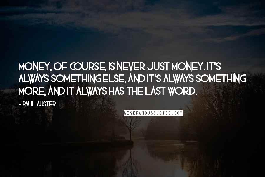 Paul Auster Quotes: Money, of course, is never just money. It's always something else, and it's always something more, and it always has the last word.