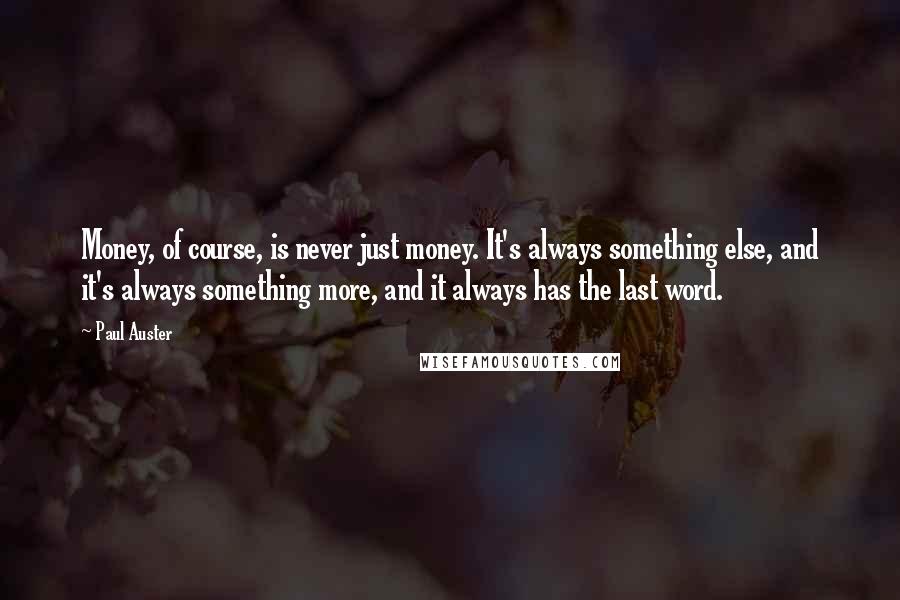 Paul Auster Quotes: Money, of course, is never just money. It's always something else, and it's always something more, and it always has the last word.