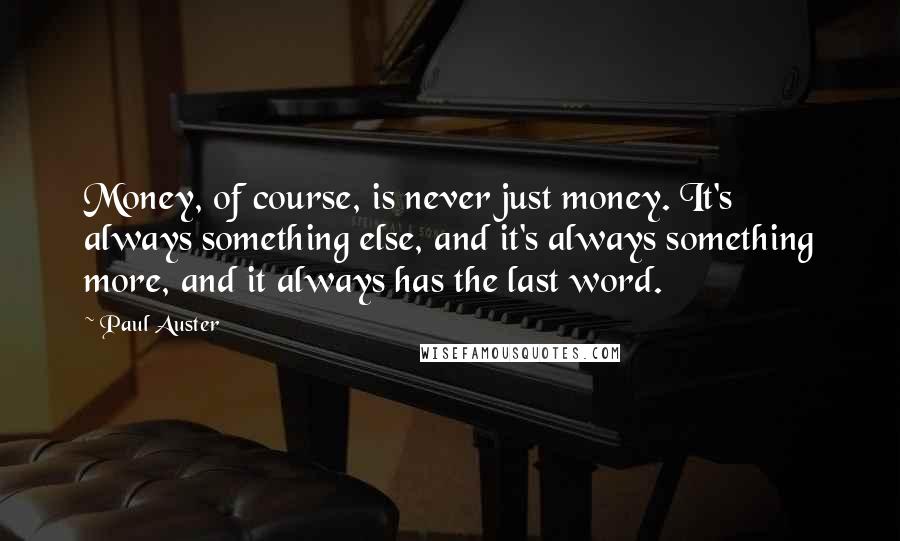 Paul Auster Quotes: Money, of course, is never just money. It's always something else, and it's always something more, and it always has the last word.