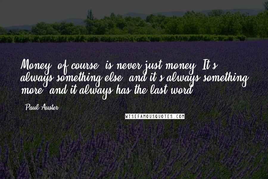 Paul Auster Quotes: Money, of course, is never just money. It's always something else, and it's always something more, and it always has the last word.