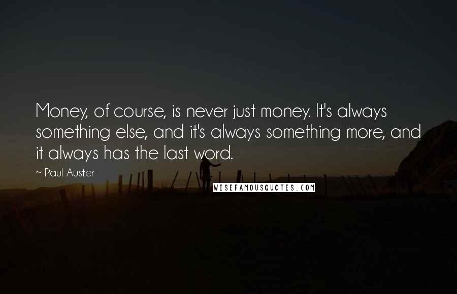 Paul Auster Quotes: Money, of course, is never just money. It's always something else, and it's always something more, and it always has the last word.