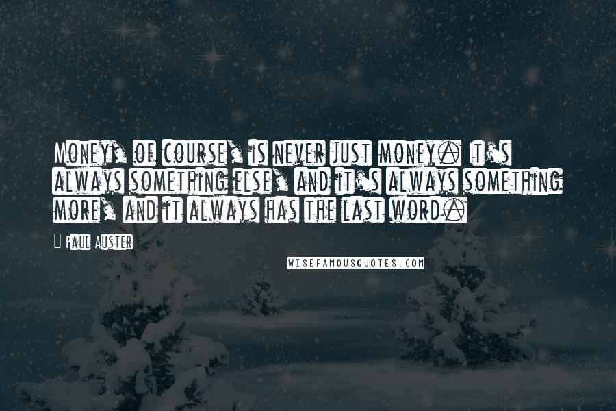 Paul Auster Quotes: Money, of course, is never just money. It's always something else, and it's always something more, and it always has the last word.