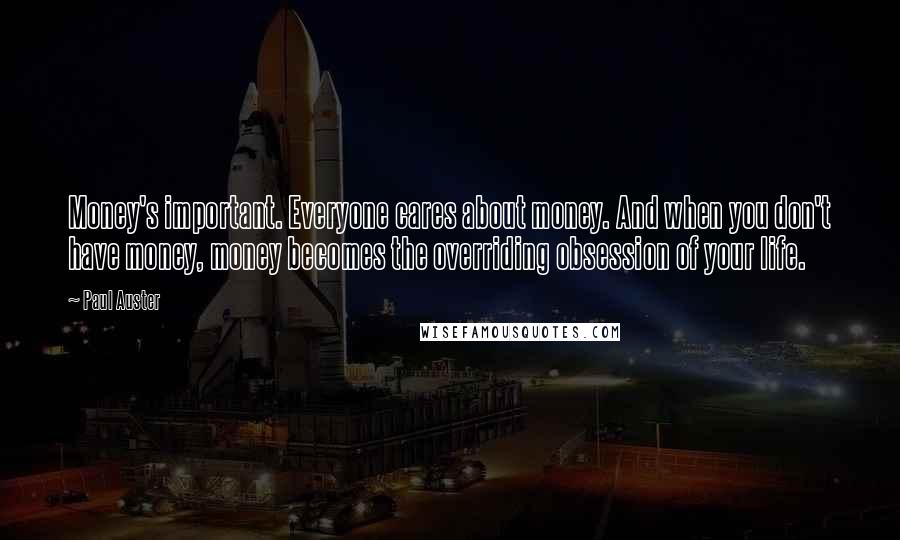 Paul Auster Quotes: Money's important. Everyone cares about money. And when you don't have money, money becomes the overriding obsession of your life.