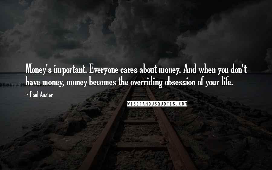 Paul Auster Quotes: Money's important. Everyone cares about money. And when you don't have money, money becomes the overriding obsession of your life.