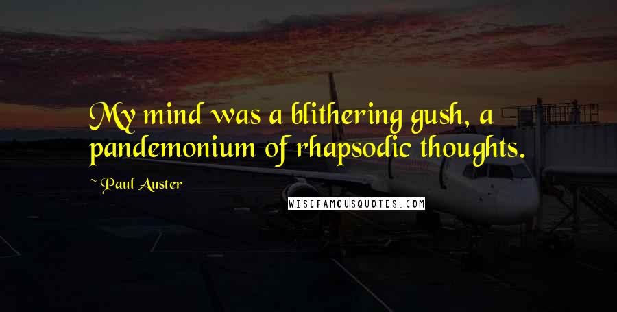 Paul Auster Quotes: My mind was a blithering gush, a pandemonium of rhapsodic thoughts.