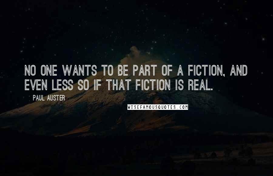 Paul Auster Quotes: No one wants to be part of a fiction, and even less so if that fiction is real.
