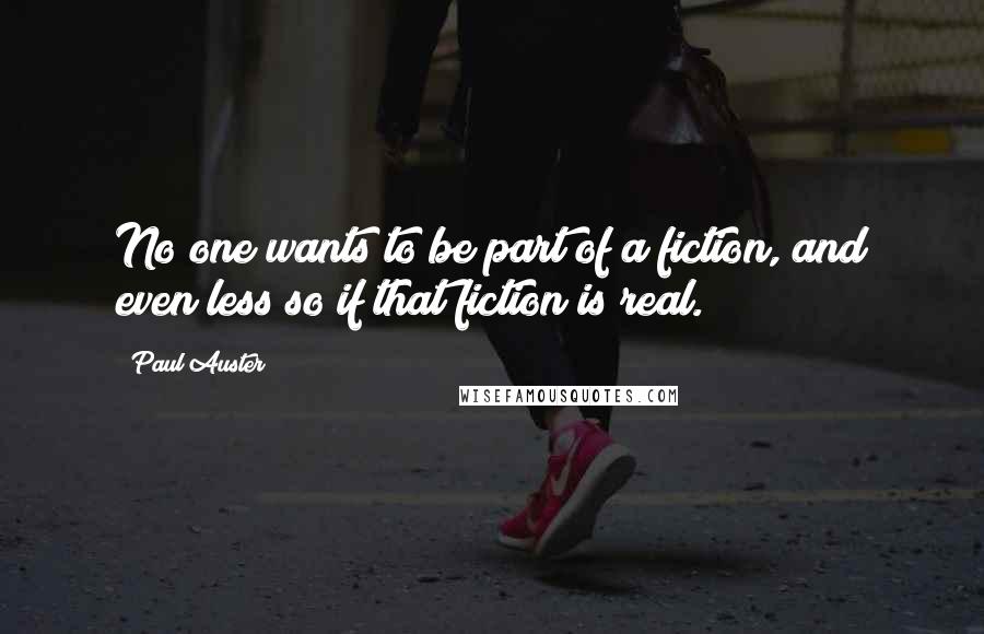 Paul Auster Quotes: No one wants to be part of a fiction, and even less so if that fiction is real.