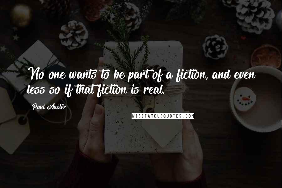 Paul Auster Quotes: No one wants to be part of a fiction, and even less so if that fiction is real.