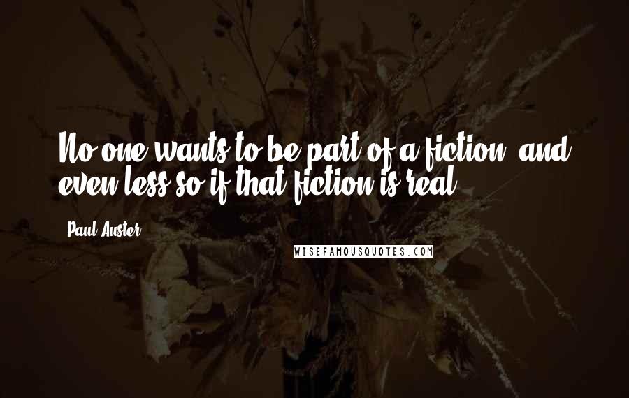 Paul Auster Quotes: No one wants to be part of a fiction, and even less so if that fiction is real.