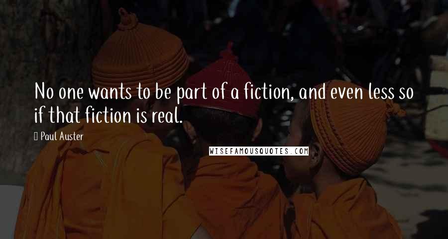 Paul Auster Quotes: No one wants to be part of a fiction, and even less so if that fiction is real.