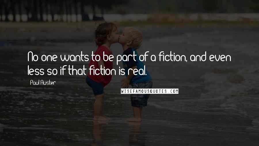 Paul Auster Quotes: No one wants to be part of a fiction, and even less so if that fiction is real.