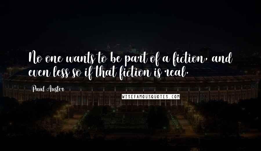 Paul Auster Quotes: No one wants to be part of a fiction, and even less so if that fiction is real.