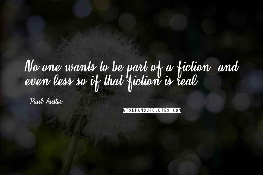 Paul Auster Quotes: No one wants to be part of a fiction, and even less so if that fiction is real.