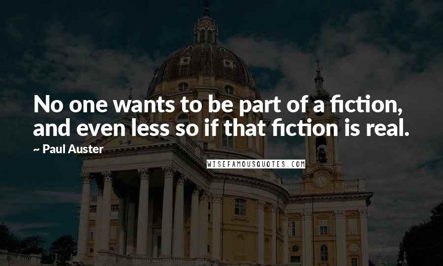 Paul Auster Quotes: No one wants to be part of a fiction, and even less so if that fiction is real.