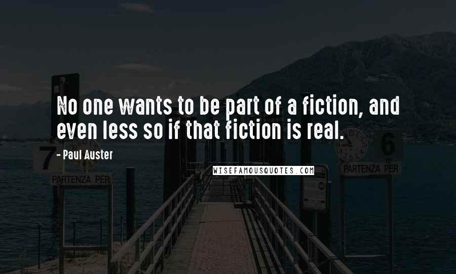 Paul Auster Quotes: No one wants to be part of a fiction, and even less so if that fiction is real.