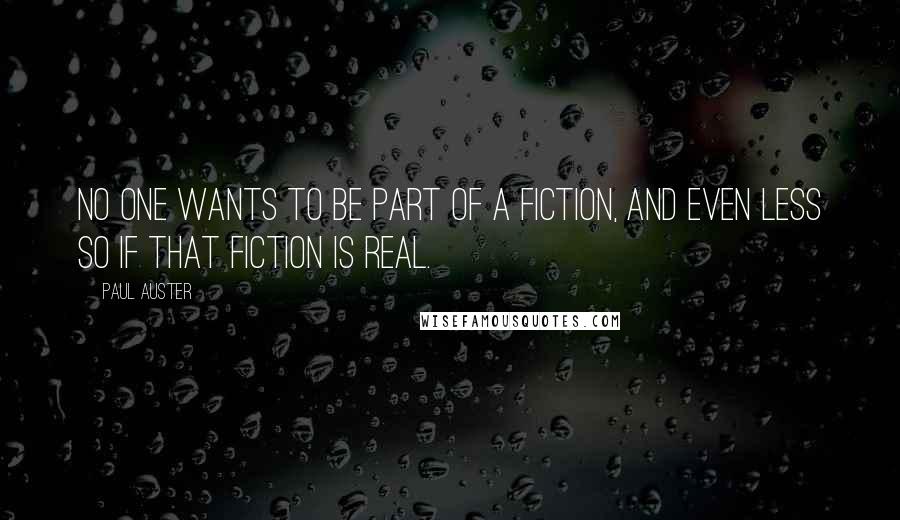Paul Auster Quotes: No one wants to be part of a fiction, and even less so if that fiction is real.