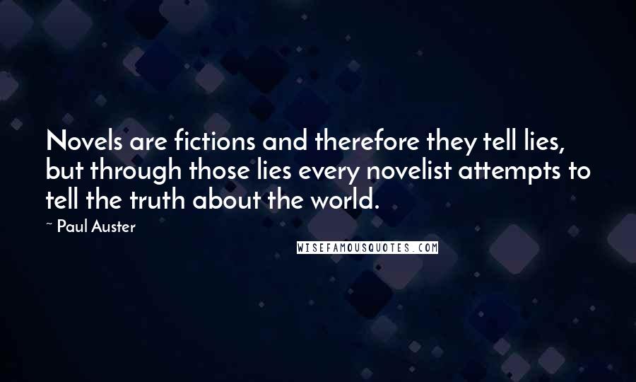 Paul Auster Quotes: Novels are fictions and therefore they tell lies, but through those lies every novelist attempts to tell the truth about the world.