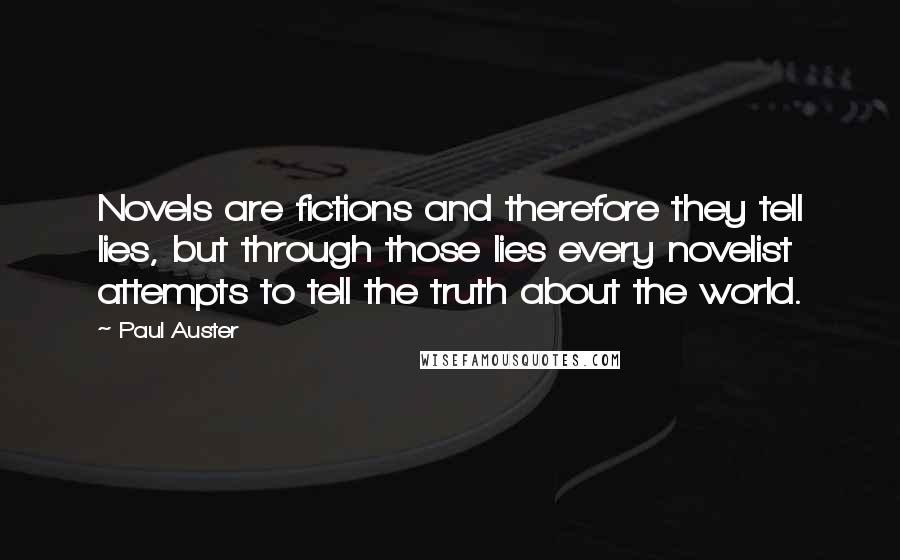 Paul Auster Quotes: Novels are fictions and therefore they tell lies, but through those lies every novelist attempts to tell the truth about the world.