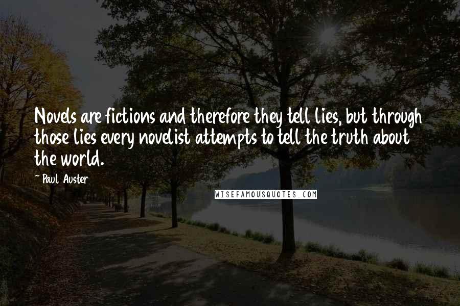 Paul Auster Quotes: Novels are fictions and therefore they tell lies, but through those lies every novelist attempts to tell the truth about the world.