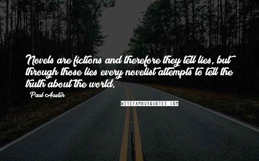 Paul Auster Quotes: Novels are fictions and therefore they tell lies, but through those lies every novelist attempts to tell the truth about the world.