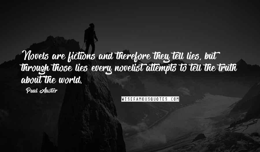 Paul Auster Quotes: Novels are fictions and therefore they tell lies, but through those lies every novelist attempts to tell the truth about the world.