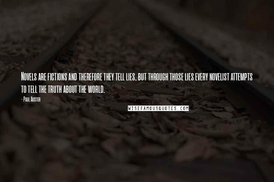 Paul Auster Quotes: Novels are fictions and therefore they tell lies, but through those lies every novelist attempts to tell the truth about the world.