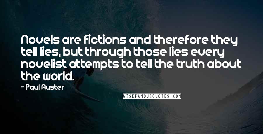 Paul Auster Quotes: Novels are fictions and therefore they tell lies, but through those lies every novelist attempts to tell the truth about the world.