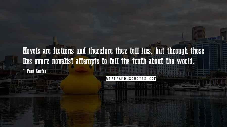 Paul Auster Quotes: Novels are fictions and therefore they tell lies, but through those lies every novelist attempts to tell the truth about the world.