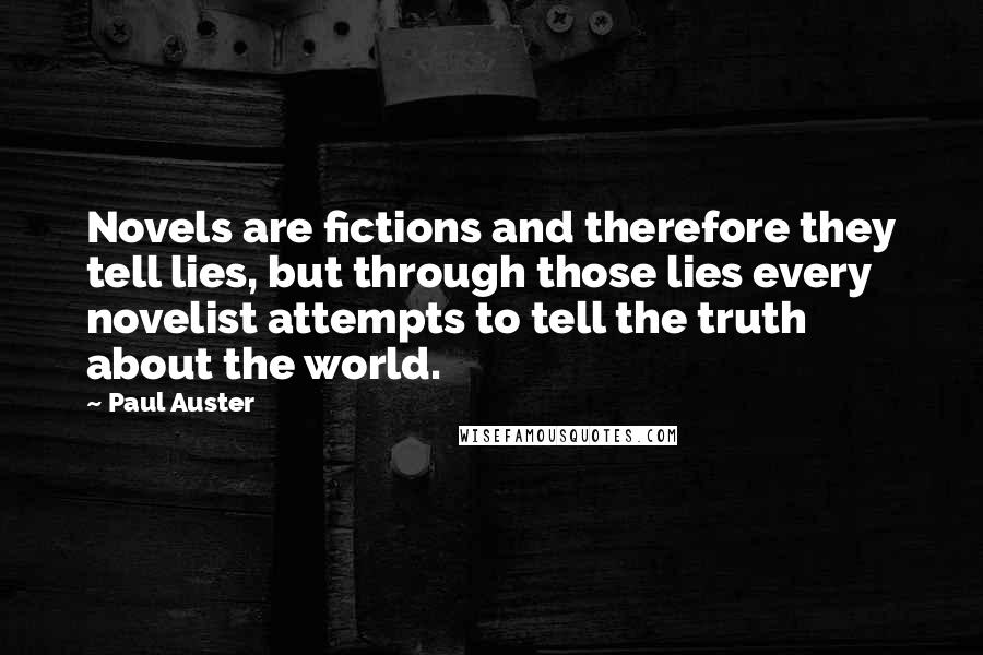 Paul Auster Quotes: Novels are fictions and therefore they tell lies, but through those lies every novelist attempts to tell the truth about the world.