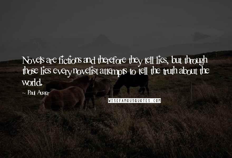Paul Auster Quotes: Novels are fictions and therefore they tell lies, but through those lies every novelist attempts to tell the truth about the world.