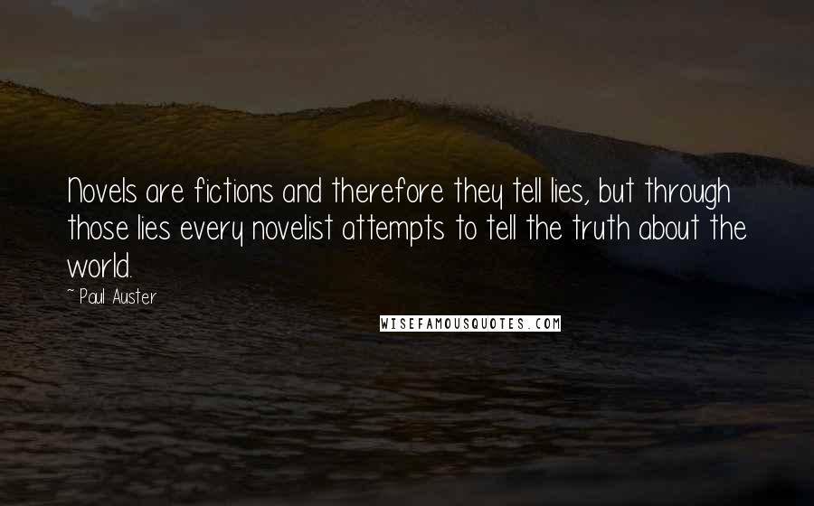 Paul Auster Quotes: Novels are fictions and therefore they tell lies, but through those lies every novelist attempts to tell the truth about the world.