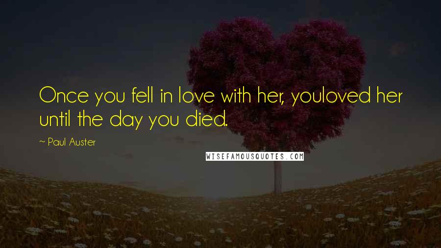 Paul Auster Quotes: Once you fell in love with her, youloved her until the day you died.