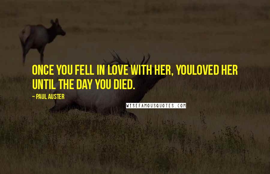 Paul Auster Quotes: Once you fell in love with her, youloved her until the day you died.