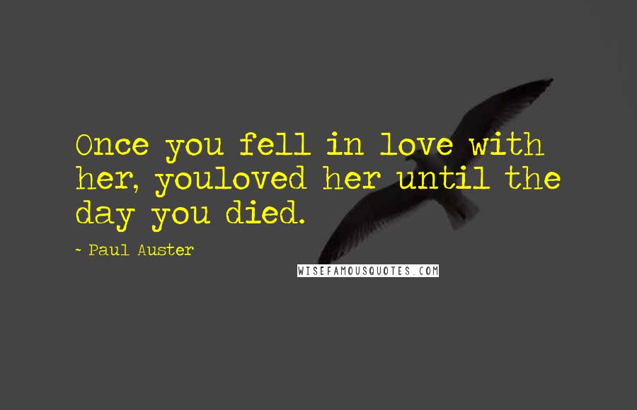 Paul Auster Quotes: Once you fell in love with her, youloved her until the day you died.
