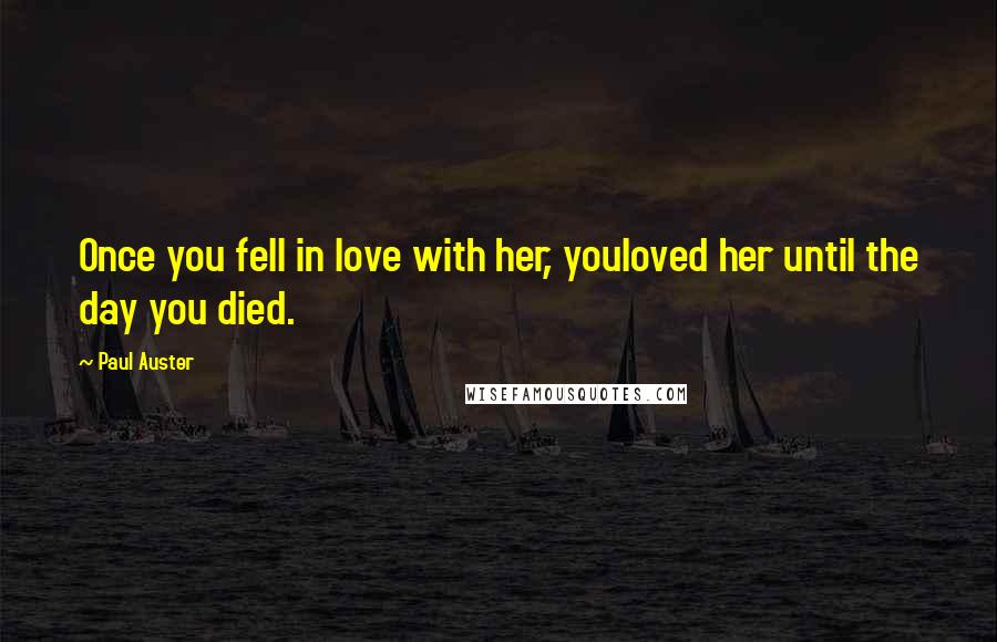Paul Auster Quotes: Once you fell in love with her, youloved her until the day you died.