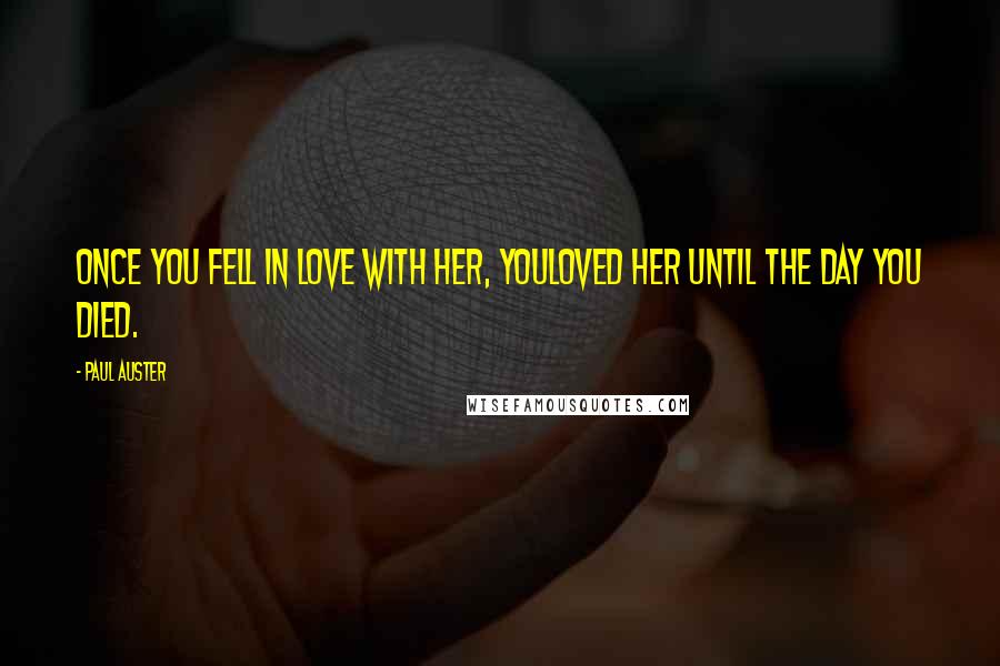 Paul Auster Quotes: Once you fell in love with her, youloved her until the day you died.