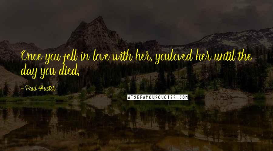 Paul Auster Quotes: Once you fell in love with her, youloved her until the day you died.