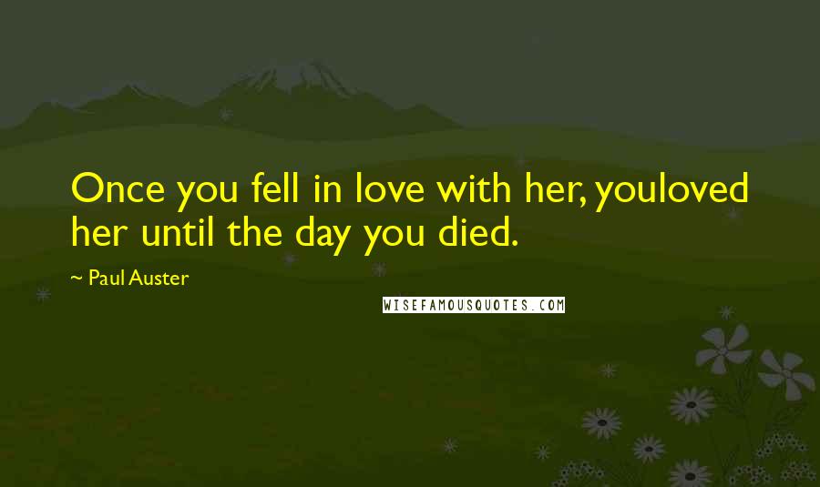 Paul Auster Quotes: Once you fell in love with her, youloved her until the day you died.