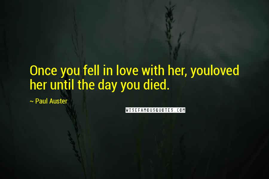 Paul Auster Quotes: Once you fell in love with her, youloved her until the day you died.