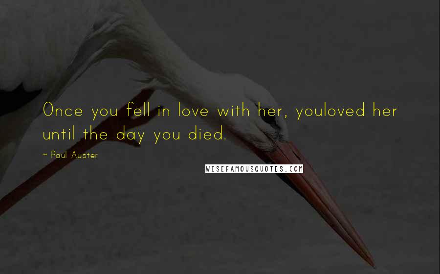 Paul Auster Quotes: Once you fell in love with her, youloved her until the day you died.