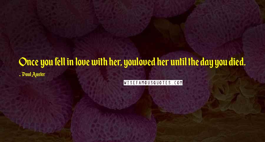 Paul Auster Quotes: Once you fell in love with her, youloved her until the day you died.
