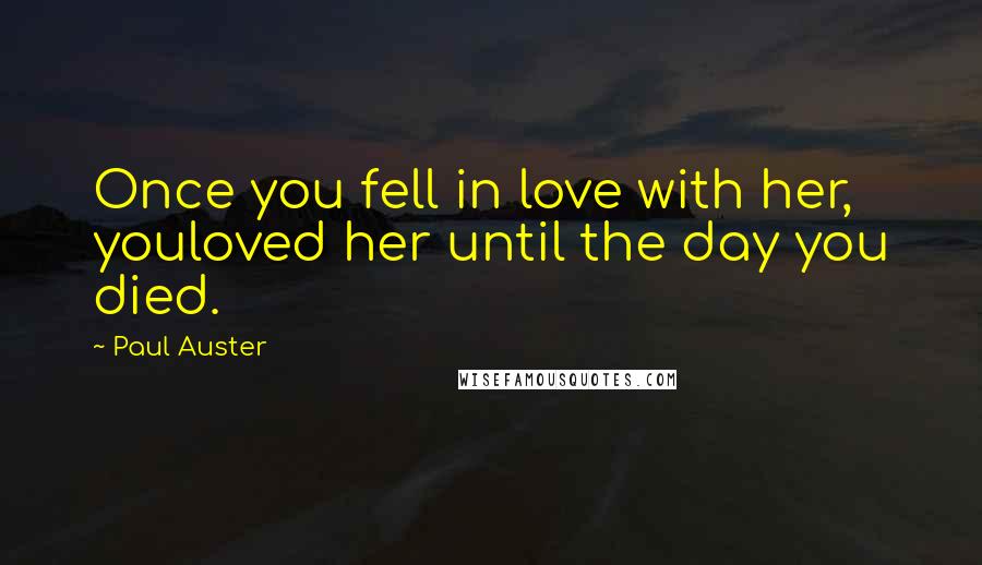 Paul Auster Quotes: Once you fell in love with her, youloved her until the day you died.