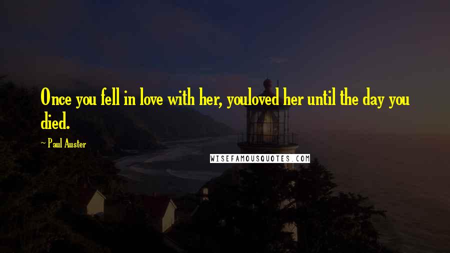 Paul Auster Quotes: Once you fell in love with her, youloved her until the day you died.