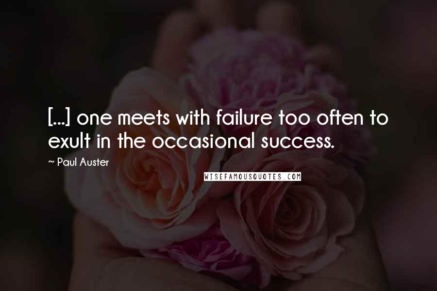 Paul Auster Quotes: [...] one meets with failure too often to exult in the occasional success.